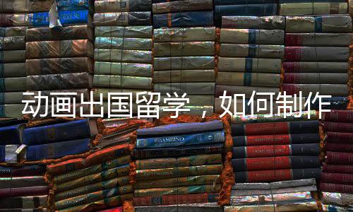 动画出国留学,如何制作一份优秀作品集?