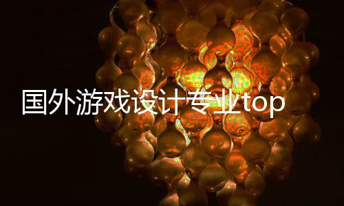 国外游戏设计专业top院校推荐!