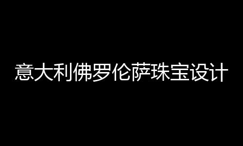 意大利佛罗伦萨珠宝设计学院怎么样？