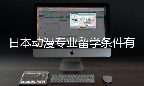 日本动漫专业留学条件有哪些?