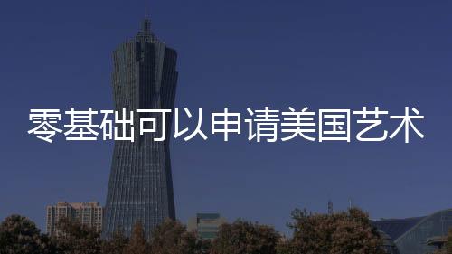 零基础可以申请美国艺术留学吗?