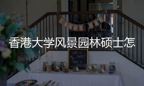 香港大学风景园林硕士怎么样？