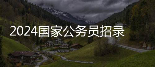 2024国家公务员招录艺术类岗位198个，考过就是金饭碗！